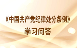 《中國共產(chǎn)黨紀(jì)律處分條例》學(xué)習(xí)問答