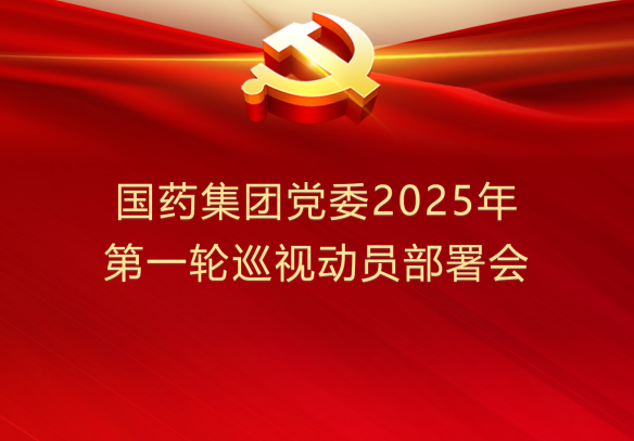 國(guó)藥集團(tuán)黨委部署開(kāi)展2025年第一輪巡視
